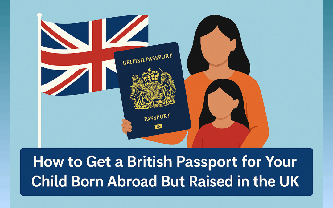 How to Get a British Passport for Your Child Born Abroad But Raised in the UK