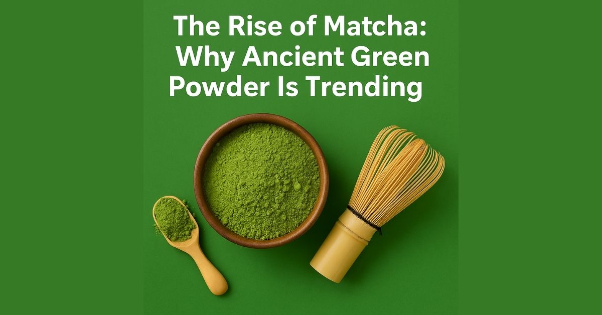 The Rise of Matcha: Why Ancient Green Powder Is Trending